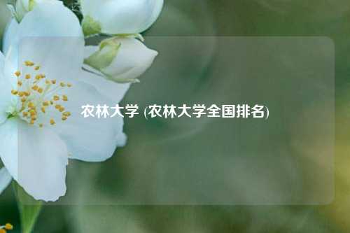 农林大学 (农林大学全国排名)