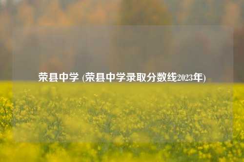 荣县中学 (荣县中学录取分数线2023年)