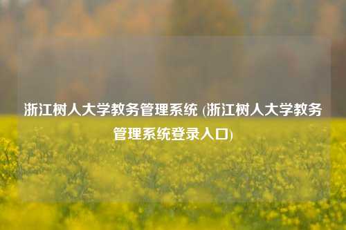 浙江树人大学教务管理系统 (浙江树人大学教务管理系统登录入口)