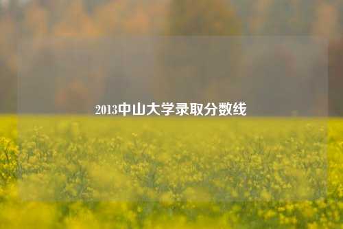 2013中山大学录取分数线