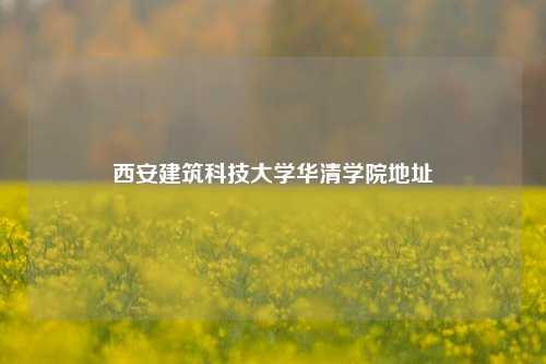 西安建筑科技大学华清学院地址