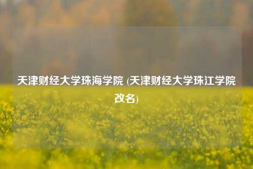天津财经大学珠海学院 (天津财经大学珠江学院改名)