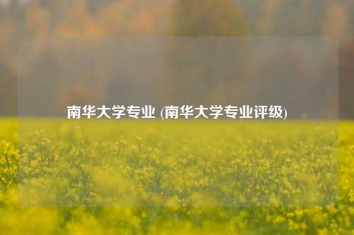 南华大学专业 (南华大学专业评级)