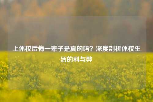 上体校后悔一辈子是真的吗？深度剖析体校生活的利与弊