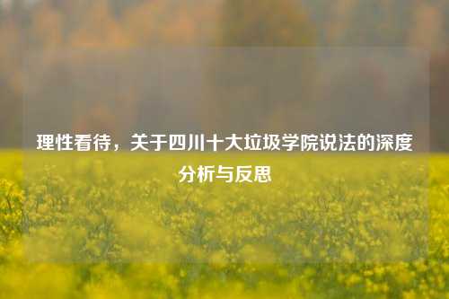 理性看待，关于四川十大垃圾学院说法的深度分析与反思