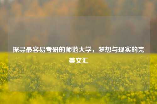 探寻最容易考研的师范大学，梦想与现实的完美交汇