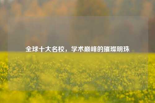 全球十大名校，学术巅峰的璀璨明珠