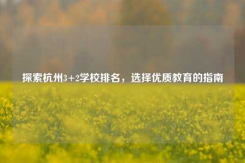 探索杭州3+2学校排名，选择优质教育的指南