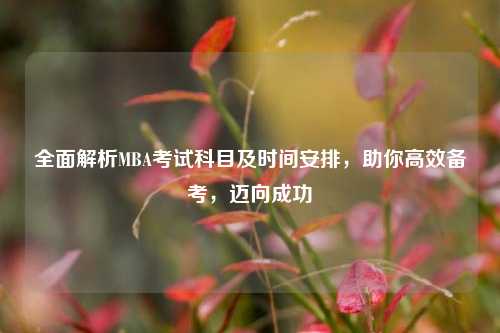 全面解析MBA考试科目及时间安排，助你高效备考，迈向成功