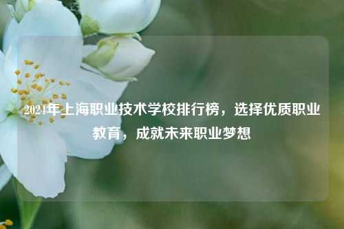 2024年上海职业技术学校排行榜，选择优质职业教育，成就未来职业梦想