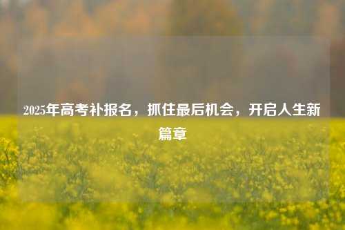 2025年高考补报名，抓住最后机会，开启人生新篇章