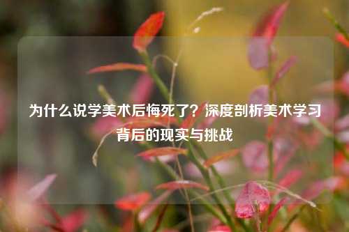 为什么说学美术后悔死了？深度剖析美术学习背后的现实与挑战