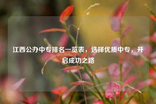 江西公办中专排名一览表，选择优质中专，开启成功之路