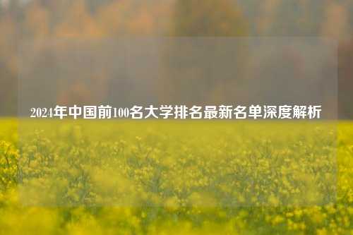 2024年中国前100名大学排名最新名单深度解析