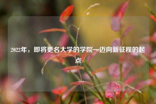 2022年，即将更名大学的学院—迈向新征程的起点