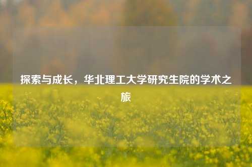 探索与成长，华北理工大学研究生院的学术之旅