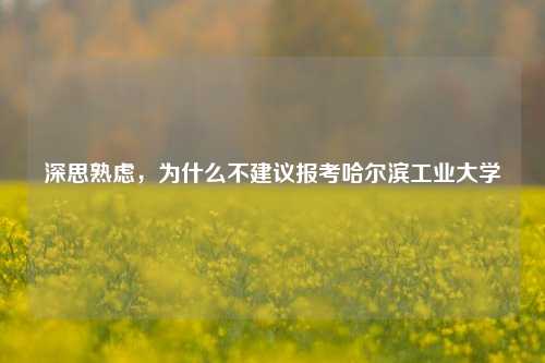 深思熟虑，为什么不建议报考哈尔滨工业大学