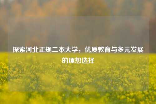 探索河北正规二本大学，优质教育与多元发展的理想选择
