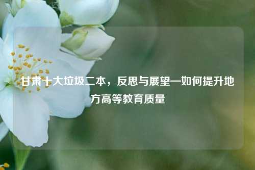 甘肃十大垃圾二本，反思与展望—如何提升地方高等教育质量