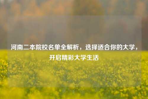 河南二本院校名单全解析，选择适合你的大学，开启精彩大学生活