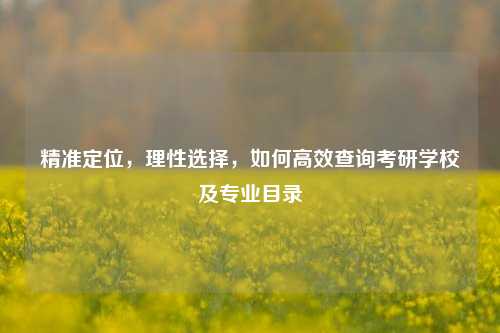 精准定位，理性选择，如何高效查询考研学校及专业目录