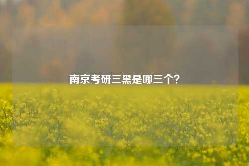 南京考研三黑是哪三个？